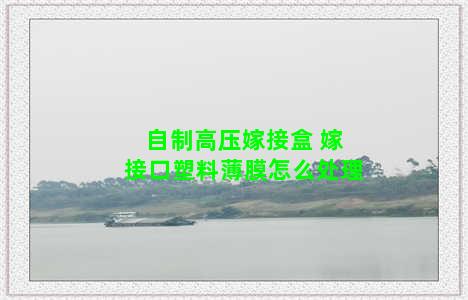 自制高压嫁接盒 嫁接口塑料薄膜怎么处理